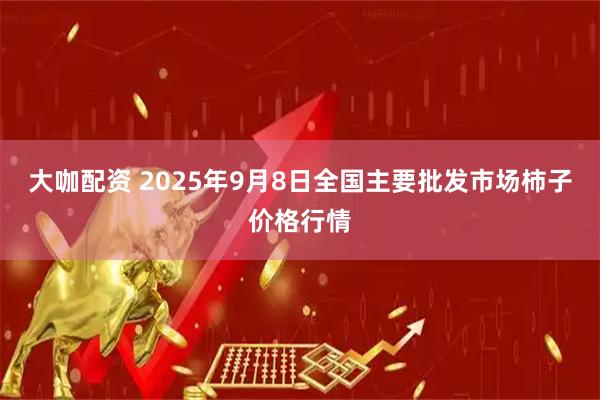 大咖配资 2025年9月8日全国主要批发市场柿子价格行情