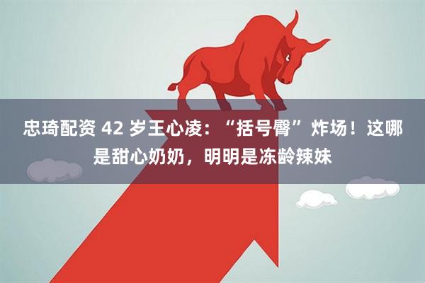忠琦配资 42 岁王心凌：“括号臀” 炸场！这哪是甜心奶奶，明明是冻龄辣妹