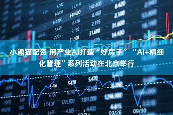 小熊猫配资 用产业AI打造“好房子” “AI+精细化管理”系列活动在北京举行