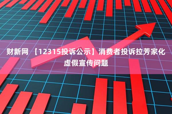 财新网 【12315投诉公示】消费者投诉拉芳家化虚假宣传问题