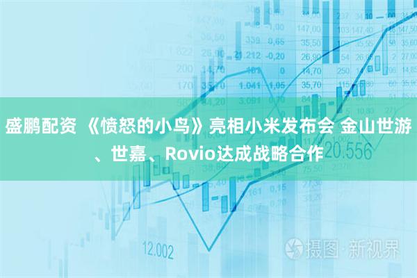 盛鹏配资 《愤怒的小鸟》亮相小米发布会 金山世游、世嘉、Rovio达成战略合作
