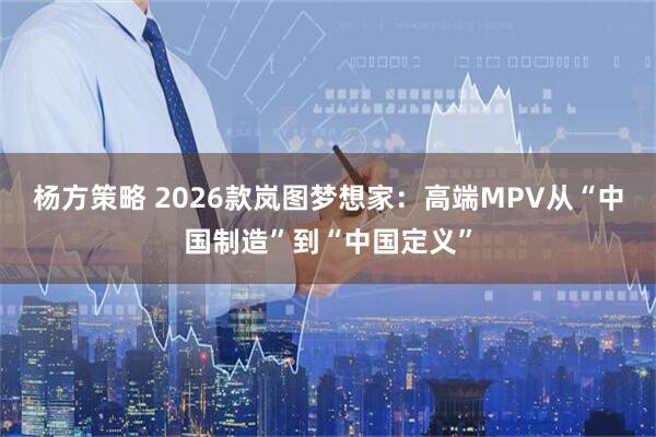 杨方策略 2026款岚图梦想家：高端MPV从“中国制造”到“中国定义”
