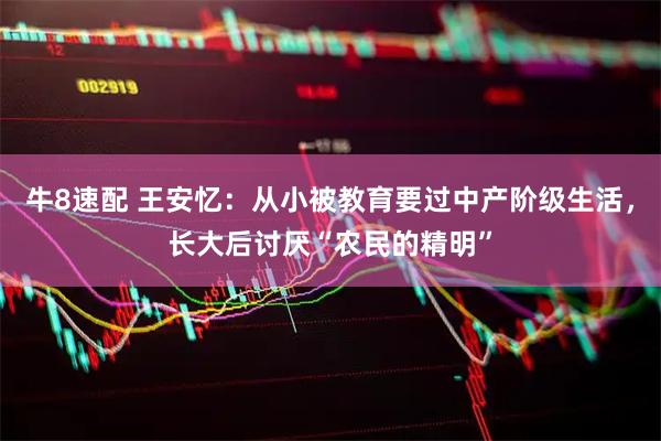 牛8速配 王安忆：从小被教育要过中产阶级生活，长大后讨厌“农民的精明”