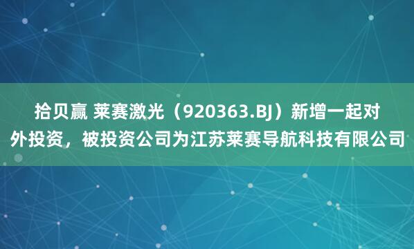 拾贝赢 莱赛激光（920363.BJ）新增一起对外投资，被投资公司为江苏莱赛导航科技有限公司