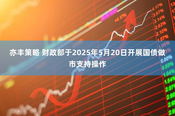 亦丰策略 财政部于2025年5月20日开展国债做市支持操作