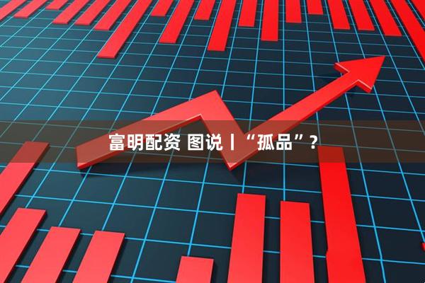 富明配资 图说丨“孤品”？
