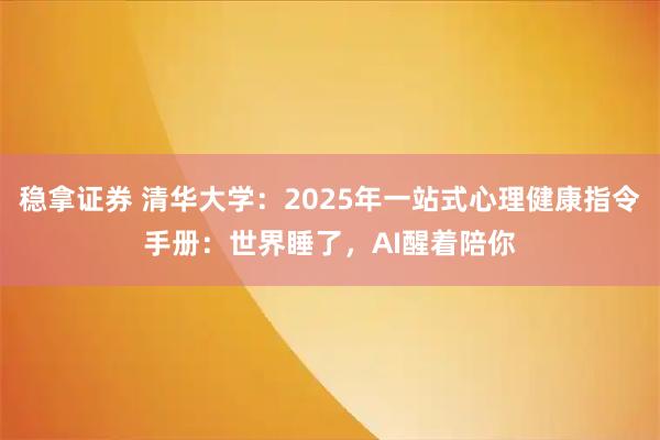 稳拿证券 清华大学：2025年一站式心理健康指令手册：世界睡了，AI醒着陪你