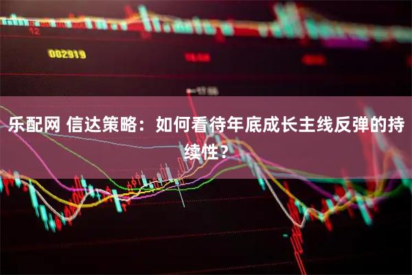 乐配网 信达策略：如何看待年底成长主线反弹的持续性？