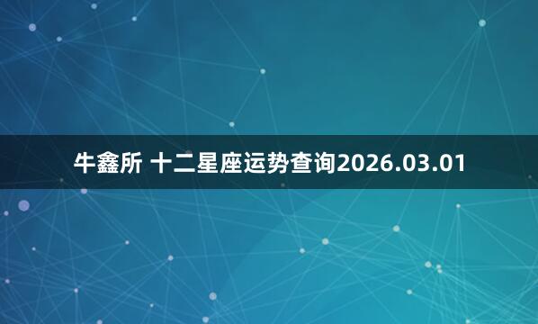 牛鑫所 十二星座运势查询2026.03.01