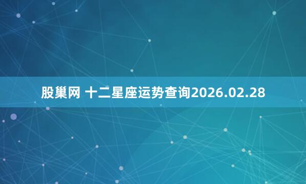 股巢网 十二星座运势查询2026.02.28
