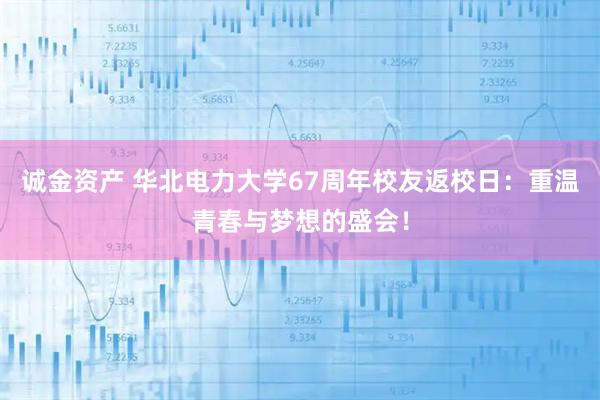 诚金资产 华北电力大学67周年校友返校日：重温青春与梦想的盛会！