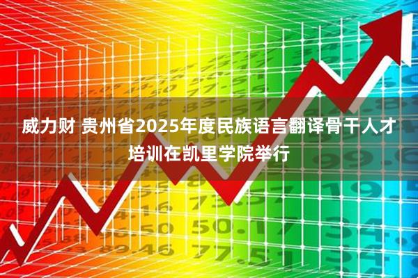 威力财 贵州省2025年度民族语言翻译骨干人才培训在凯里学院举行