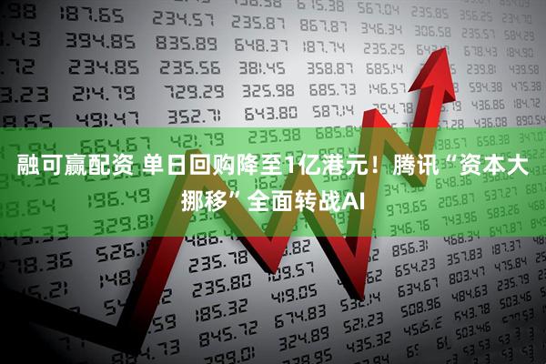 融可赢配资 单日回购降至1亿港元！腾讯“资本大挪移”全面转战AI